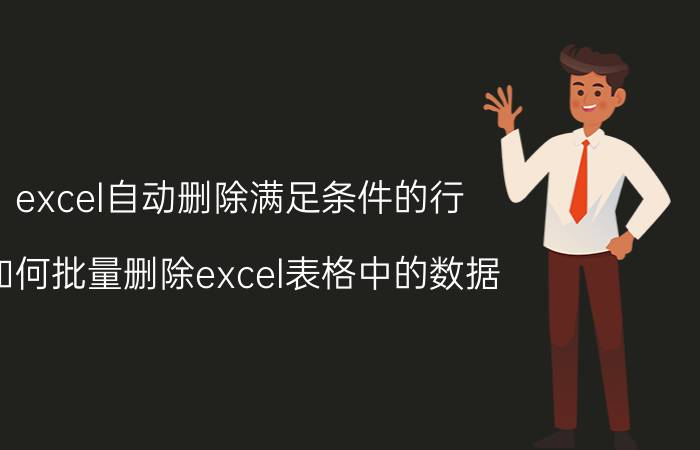 excel自动删除满足条件的行 如何批量删除excel表格中的数据？